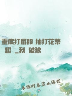 重度打屁股 抽打花蒂筆趣閣